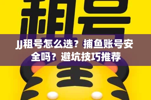 JJ租号怎么选?捕鱼账号安全吗?避坑技巧推荐 JJ租号怎么选?捕鱼账号安全吗?避坑技巧推荐