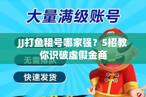 JJ打鱼租号哪家强？5招教你识破虚假金商