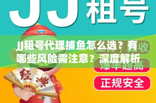 JJ租号代理捕鱼怎么选？有哪些风险需注意？深度解析来了