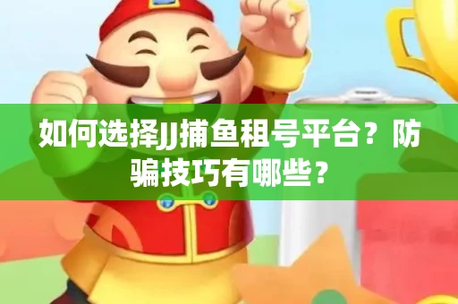 如何选择JJ捕鱼租号平台？防骗技巧有哪些？